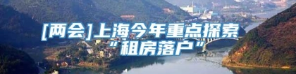 [两会]上海今年重点探索“租房落户”