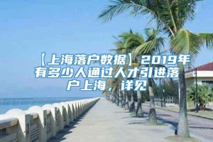 【上海落户数据】2019年有多少人通过人才引进落户上海，详见→