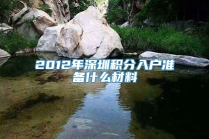 2012年深圳积分入户准备什么材料