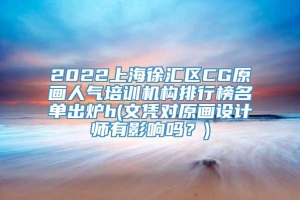 2022上海徐汇区CG原画人气培训机构排行榜名单出炉h(文凭对原画设计师有影响吗？)