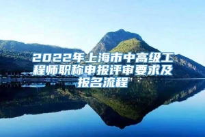 2022年上海市中高级工程师职称申报评审要求及报名流程