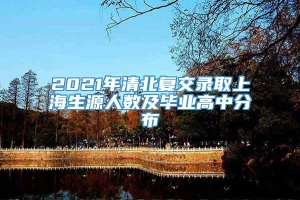 2021年清北复交录取上海生源人数及毕业高中分布
