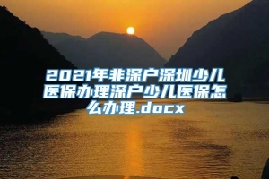 2021年非深户深圳少儿医保办理深户少儿医保怎么办理.docx