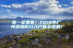你一定要看！2018年广州深圳积分入户最全说明！