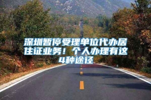 深圳暂停受理单位代办居住证业务！个人办理有这4种途径