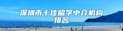 深圳市十佳留学中介机构排名