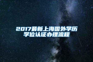 2017最新上海国外学历学位认证办理流程