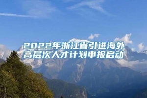 2022年浙江省引进海外高层次人才计划申报启动