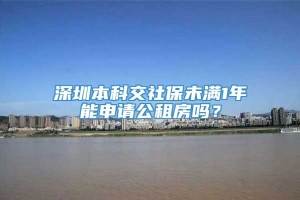 深圳本科交社保未满1年能申请公租房吗？