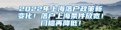 2022年上海落户政策新变化！落户上海条件放宽！门槛再降低！