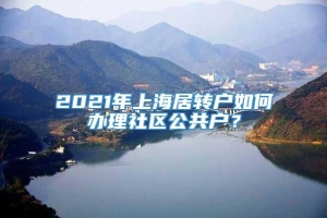 2021年上海居转户如何办理社区公共户？