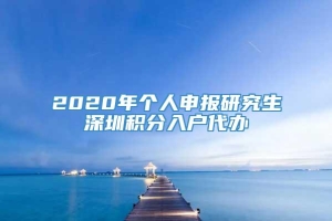 2020年个人申报研究生深圳积分入户代办