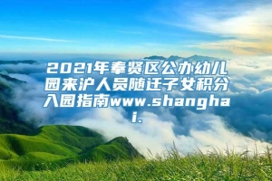 2021年奉贤区公办幼儿园来沪人员随迁子女积分入园指南www.shanghai.