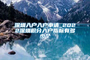 深圳入户入户申请_2022深圳积分入户指标有多少个
