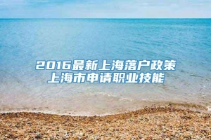 2016最新上海落户政策上海市申请职业技能