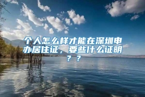 个人怎么样才能在深圳申办居住证，要些什么证明？？
