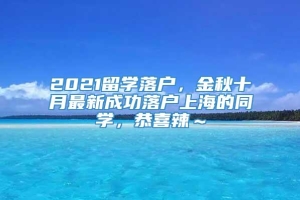 2021留学落户，金秋十月最新成功落户上海的同学，恭喜辣～