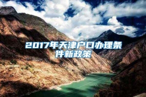 2017年天津户口办理条件新政策
