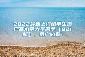 2022最新上海留学生落户高水平大学名单（921所），落户必看！