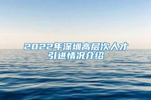 2022年深圳高层次人才引进情况介绍