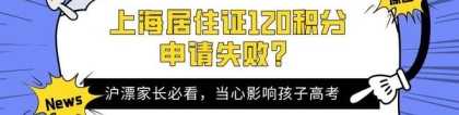 2022年上海居住证120积分申请失败，当心直接影响孩子中高考！