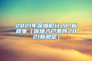 2021年深圳积分入户新政策（深圳入户条件2021新规定）