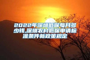 2022年深圳低保每月多少钱,深圳农村低保申请标准条件新政策规定