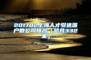 201702上海人才引进落户数公司排名（总共332家）