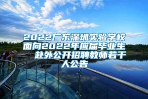 2022广东深圳实验学校面向2022年应届毕业生  赴外公开招聘教师若干人公告