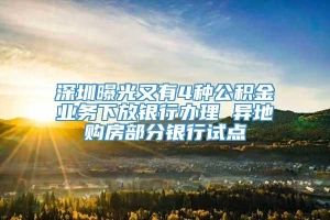 深圳曝光又有4种公积金业务下放银行办理 异地购房部分银行试点