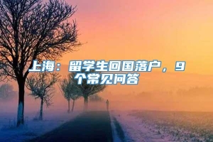 上海：留学生回国落户，9个常见问答