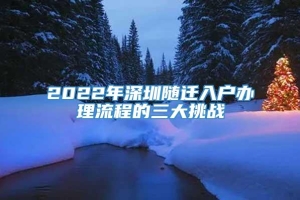 2022年深圳随迁入户办理流程的三大挑战