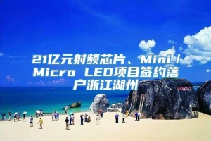 21亿元射频芯片、Mini／Micro LED项目签约落户浙江湖州