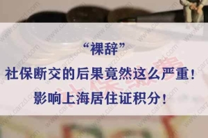 “裸辞”、社保断交的后果竟然这么严重！影响上海居住证积分！