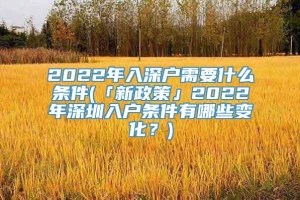 2022年入深户需要什么条件(「新政策」2022年深圳入户条件有哪些变化？)