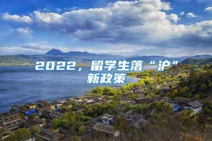 2022，留学生落“沪”新政策