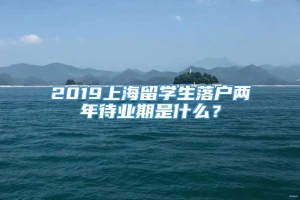 2019上海留学生落户两年待业期是什么？