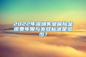 2022年深圳失业保险金缴费年限与发放标准是多少？