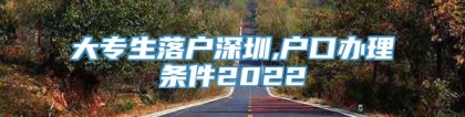 大专生落户深圳,户口办理条件2022