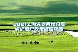2021上海夫妻两地分居调沪落户政策流程攻略