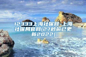 12333上海社保网-上海社保局官网(27秒前已更新2022)
