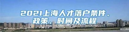 2021上海人才落户条件、政策、时间及流程