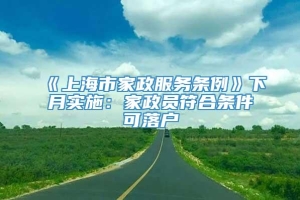 《上海市家政服务条例》下月实施：家政员符合条件可落户