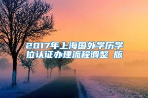 2017年上海国外学历学位认证办理流程调整鋩版