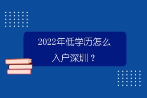 2022年低学历怎么入户深圳？