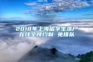 2018年上海留学生落户在线全预约制 免排队