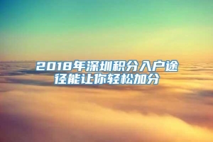 2018年深圳积分入户途径能让你轻松加分