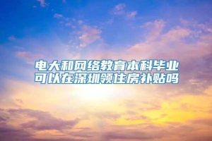 电大和网络教育本科毕业可以在深圳领住房补贴吗