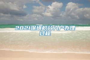 2021深圳积分入户办理过程
