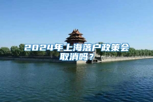 2024年上海落户政策会取消吗？